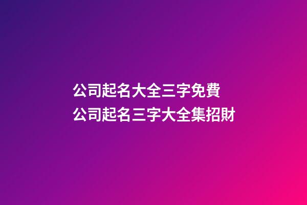 公司起名大全三字免費 公司起名三字大全集招財-第1張-公司起名-玄機派